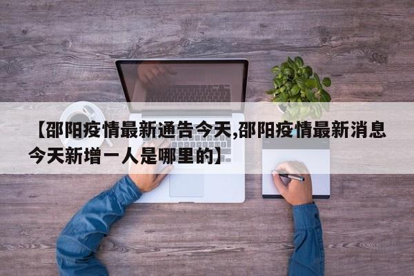 【邵阳疫情最新通告今天,邵阳疫情最新消息今天新增一人是哪里的】