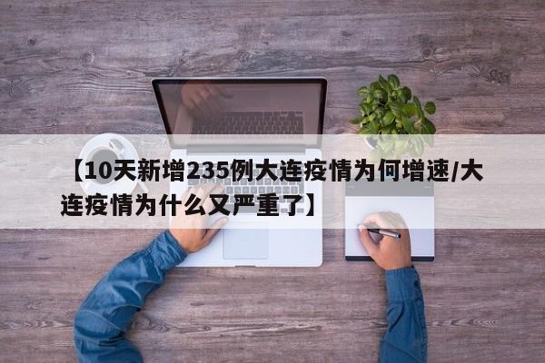 【10天新增235例大连疫情为何增速/大连疫情为什么又严重了】