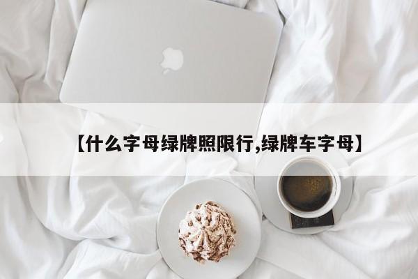 【什么字母绿牌照限行,绿牌车字母】