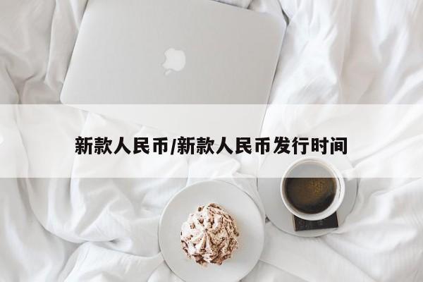 新款人民币/新款人民币发行时间