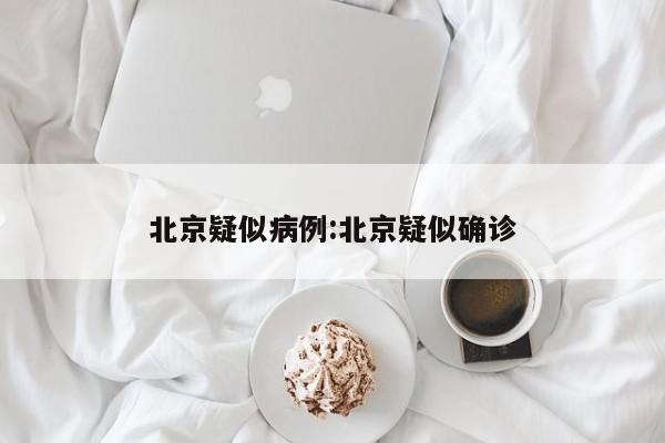 北京疑似病例:北京疑似确诊