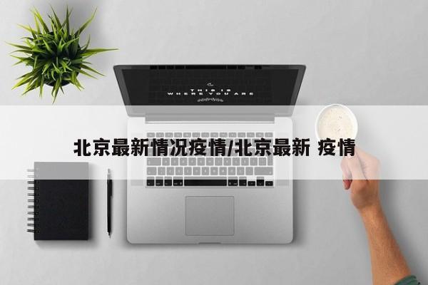 北京最新情况疫情/北京最新 疫情