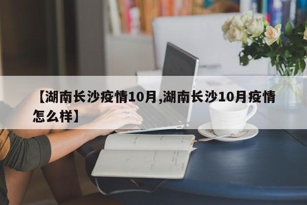 【湖南长沙疫情10月,湖南长沙10月疫情怎么样】