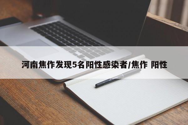 河南焦作发现5名阳性感染者/焦作 阳性