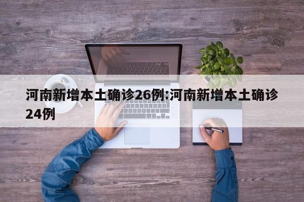 河南新增本土确诊26例:河南新增本土确诊24例