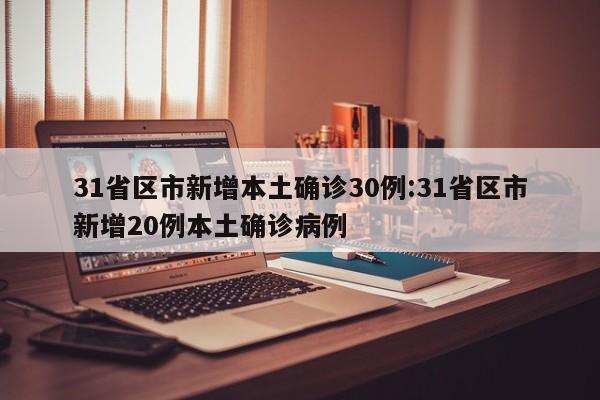 31省区市新增本土确诊30例:31省区市新增20例本土确诊病例