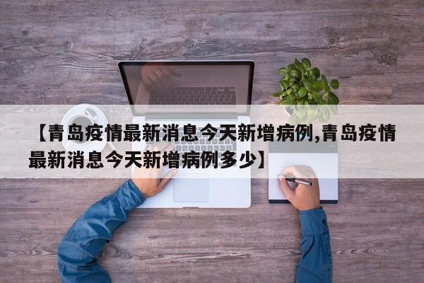 【青岛疫情最新消息今天新增病例,青岛疫情最新消息今天新增病例多少】