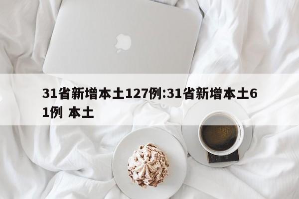 31省新增本土127例:31省新增本土61例 本土