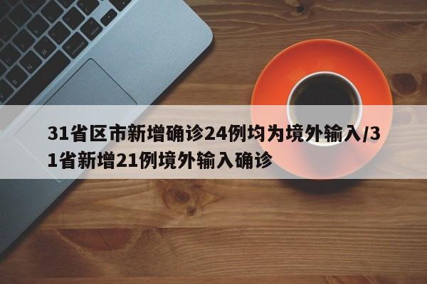 31省区市新增确诊24例均为境外输入/31省新增21例境外输入确诊