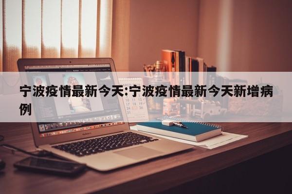 宁波疫情最新今天:宁波疫情最新今天新增病例