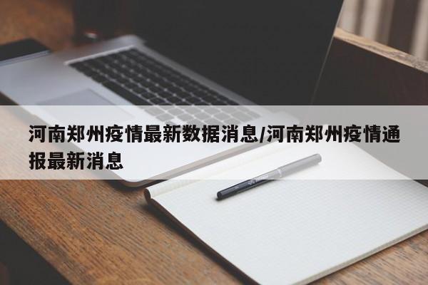 河南郑州疫情最新数据消息/河南郑州疫情通报最新消息