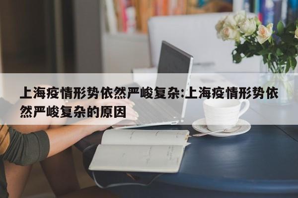 上海疫情形势依然严峻复杂:上海疫情形势依然严峻复杂的原因