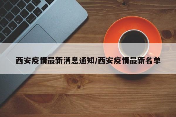 西安疫情最新消息通知/西安疫情最新名单