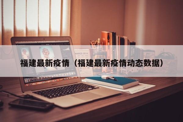 福建最新疫情（福建最新疫情动态数据）