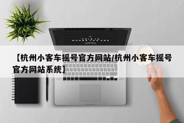 【杭州小客车摇号官方网站/杭州小客车摇号官方网站系统】
