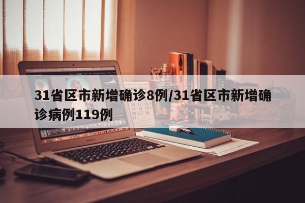 31省区市新增确诊8例/31省区市新增确诊病例119例