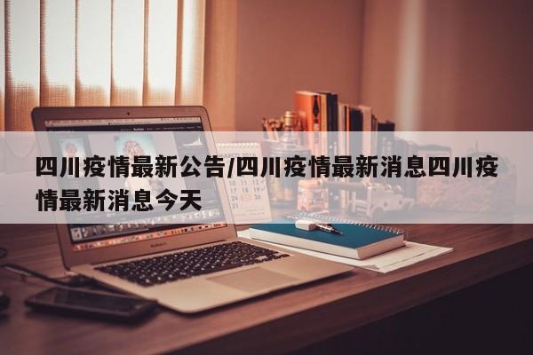 四川疫情最新公告/四川疫情最新消息四川疫情最新消息今天