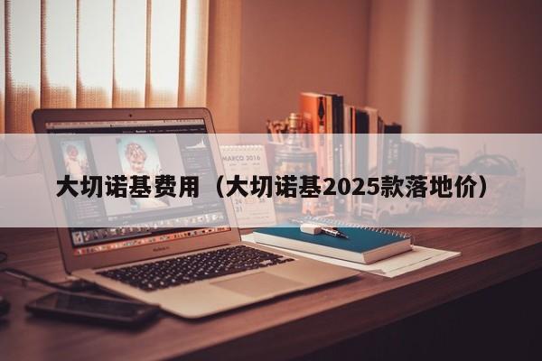 大切诺基费用（大切诺基2025款落地价）