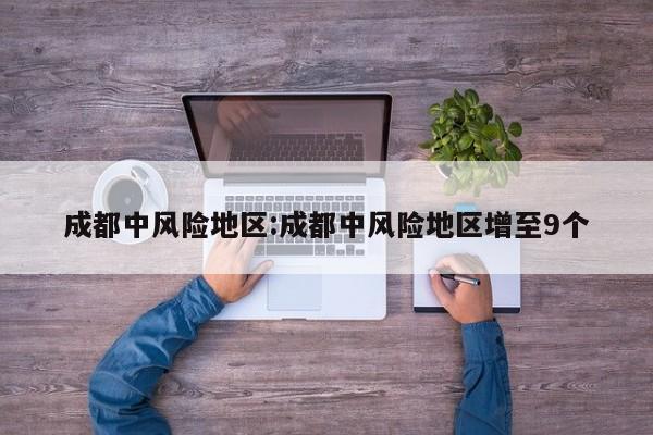 成都中风险地区:成都中风险地区增至9个