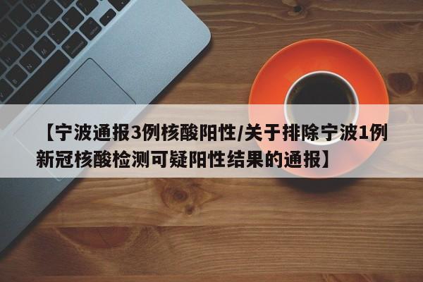 【宁波通报3例核酸阳性/关于排除宁波1例新冠核酸检测可疑阳性结果的通报】