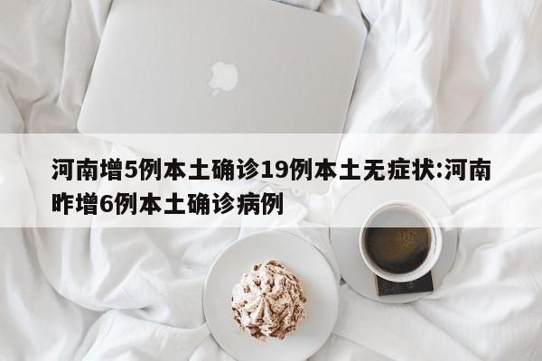 河南增5例本土确诊19例本土无症状:河南昨增6例本土确诊病例