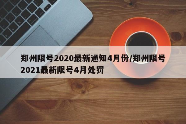 郑州限号2020最新通知4月份/郑州限号2021最新限号4月处罚