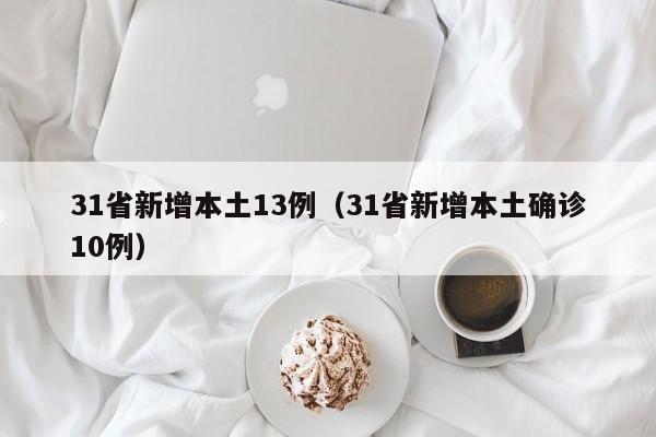 31省新增本土13例(31省新增本土确诊10例)