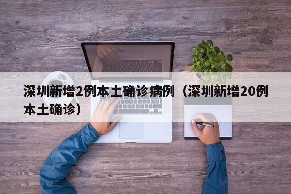 深圳新增2例本土确诊病例(深圳新增20例本土确诊)