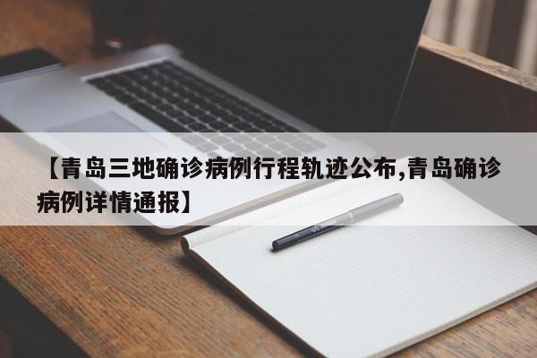 【青岛三地确诊病例行程轨迹公布,青岛确诊病例详情通报】