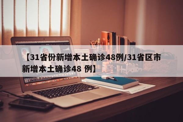 【31省份新增本土确诊48例/31省区市新增本土确诊48 例】