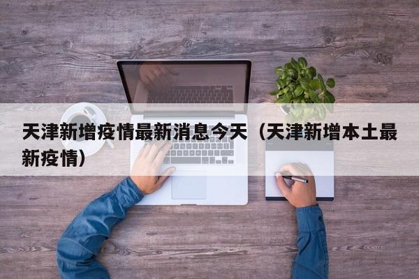 天津新增疫情最新消息今天(天津新增本土最新疫情)