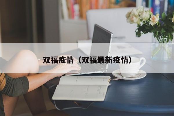 双福疫情(双福最新疫情)