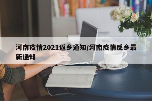 河南疫情2021返乡通知/河南疫情反乡最新通知