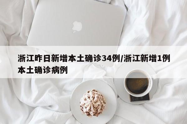 浙江昨日新增本土确诊34例/浙江新增1例本土确诊病例