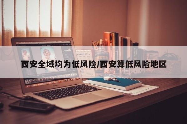 西安全域均为低风险/西安算低风险地区