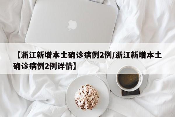 【浙江新增本土确诊病例2例/浙江新增本土确诊病例2例详情】