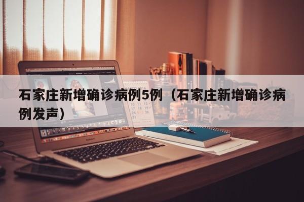 石家庄新增确诊病例5例(石家庄新增确诊病例发声)