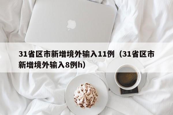 31省区市新增境外输入11例(31省区市新增境外输入8例h)