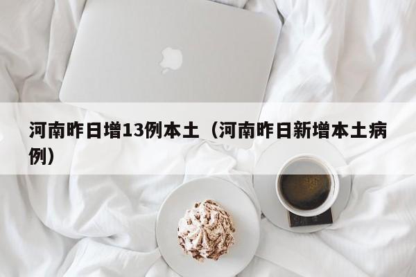 河南昨日增13例本土(河南昨日新增本土病例)