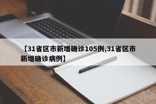 【31省区市新增确诊105例,31省区市新增确诊病例】